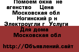 Помоем окна (не агенство) › Цена ­ 200 - Московская обл., Ногинский р-н, Электроугли г. Услуги » Для дома   . Московская обл.